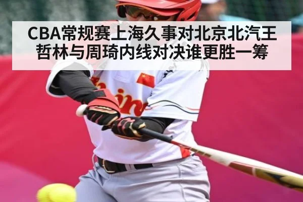 CBA常规赛上海久事对北京北汽王哲林与周琦内线对决谁更胜一筹（kaiyun）